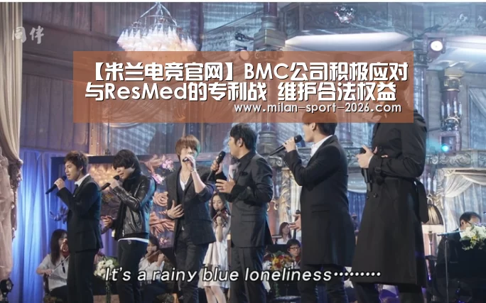 【米兰电竞官网】BMC公司积极应对与ResMed的专利战 维护合法权益(图2) 米兰电竞官网