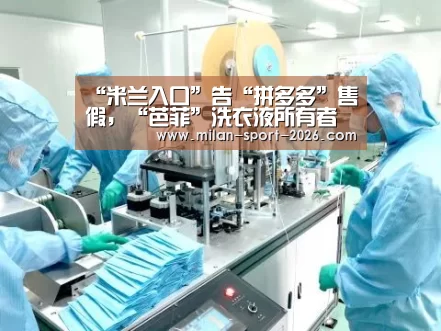 “米兰入口”告“拼多多”售假,“芭菲”洗衣液所有者中山玛尔公司一审胜诉(图1) 米兰电竞官网